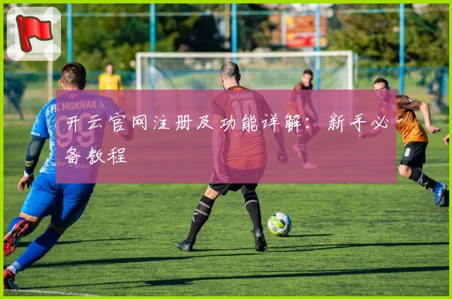 开云官网注册及功能详解:新手必备教程