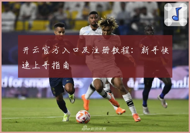 开云官方入口及注册教程：新手快速上手指南